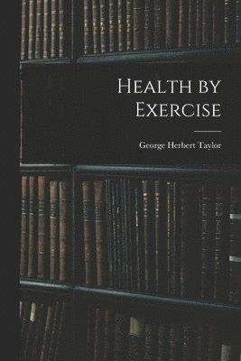George Herbert Taylor - Health by Exercise, Häftad. Tillgänglighet: Lägg i varukorg