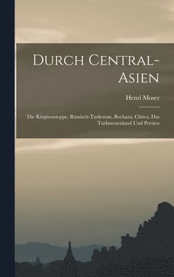 Henri Moser - Durch Central-Asien; die Kirgisensteppe, Russisch-Turkestan, Bochara, Chiwa, das Turkmenenland und Persien, Inbunden