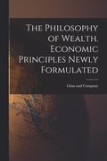 The Philosophy of Wealth. Economic Principles Newly Formulated