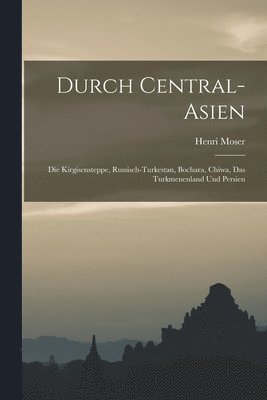 Henri Moser - Durch Central-Asien; die Kirgisensteppe, Russisch-Turkestan, Bochara, Chiwa, das Turkmenenland und Persien, Häftad