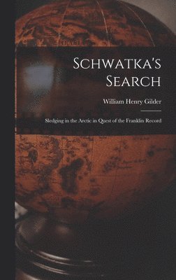 Schwatka's Search; Sledging in the Arctic in Quest of the Franklin Record