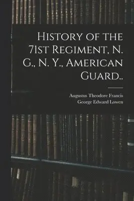 History of the 71st Regiment, N. G., N. Y., American Guard..