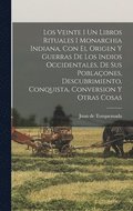 Veinte I Un Libros Rituales I Monarchia Indiana, Con El Origen Y Guerras De Los Indios Occidentales, De Sus Poblaçones, Descubrimiento, Conquista, Conversion Y Otras Cosas