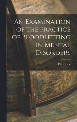 Examination of the Practice of Bloodletting in Mental Disorders
