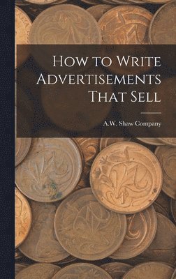 A W Shaw Company - How to Write Advertisements That Sell, Inbunden. Tillgänglighet: Lägg i varukorg