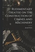 Rudimentary Treatise on the Construction of Cranes and Machinery
