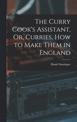 Daniel Santiagoe - Curry Cook's Assistant, Or, Curries, how to Make Them in England, Inbunden