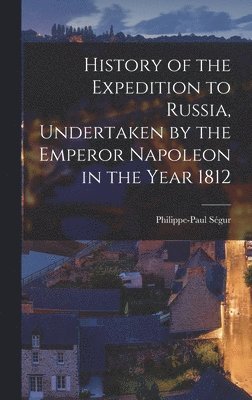 Philippe-Paul Ségur - History of the Expedition to Russia, Undertaken by the Emperor Napoleon in the Year 1812, Inbunden