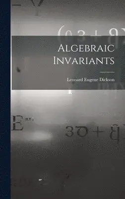 Leonard Eugene Dickson - Algebraic Invariants, Inbunden. Tillgänglighet: Lägg i varukorg