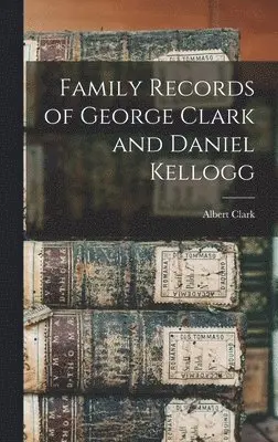Albert Clark - Family Records of George Clark and Daniel Kellogg, Inbunden. Tillgänglighet: Lägg i varukorg