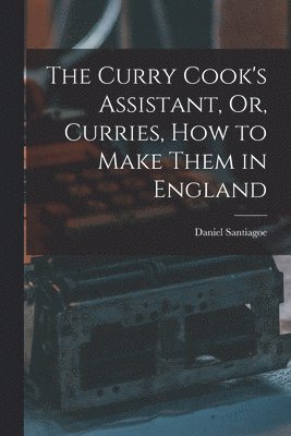 Daniel Santiagoe - Curry Cook's Assistant, Or, Curries, how to Make Them in England, Häftad