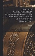 Arte De La Correspondencia Comercial; Ó, Modelos De Cartas Para Toda Especie De Operaciones Mercantiles