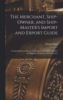 Charles Pope - Merchant, Ship-Owner, and Ship-Master's Import and Export Guide, Inbunden