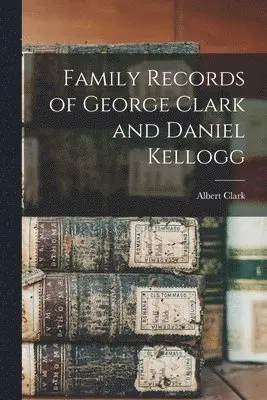Albert Clark - Family Records of George Clark and Daniel Kellogg, Häftad. Tillgänglighet: Lägg i varukorg
