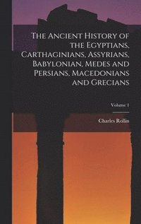 Ancient History of the Egyptians, Carthaginians, Assyrians, Babylonian, Medes and Persians, Macedonians and Grecians; Volume 1