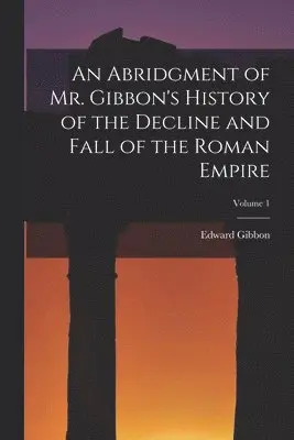 Abridgment of Mr. Gibbon's History of the Decline and Fall of the Roman Empire; Volume 1