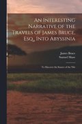 Interesting Narrative of the Travels of James Bruce, Esq., Into Abyssinia
