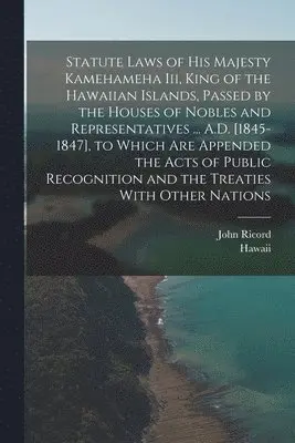 Hawaii, John Ricord - Statute Laws of His Majesty Kamehameha Iii, King of the Hawaiian Islands, Passed by the Houses of Nobles and Representatives ... A.D. [1845-1847], to Which Are Appended the Acts of Public Recognition and the Treaties With Other Nations, Häftad. Tillgänglighet: Tillfälligt slut
