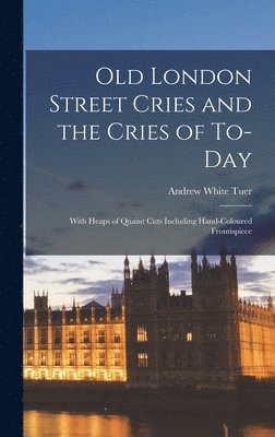Andrew White Tuer - Old London Street Cries and the Cries of To-Day, Inbunden. Tillgänglighet: Lägg i varukorg