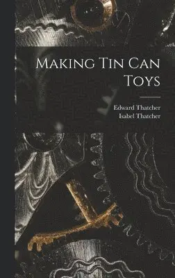 Edward Thatcher, Isabel Thatcher - Making Tin Can Toys, Inbunden. Tillgänglighet: Tillfälligt slut