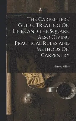 Harvey Miller - Carpenters' Guide, Treating On Lines and the Square, Also Giving Practical Rules and Methods On Carpentry, Inbunden. Tillgänglighet: Lägg i varukorg