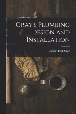 William Beall Gray - Gray's Plumbing Design and Installation, Häftad