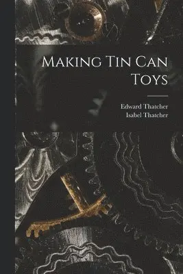 Edward Thatcher, Isabel Thatcher - Making Tin Can Toys, Häftad. Tillgänglighet: Tillfälligt slut