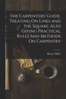 Harvey Miller - Carpenters' Guide, Treating On Lines and the Square, Also Giving Practical Rules and Methods On Carpentry, Häftad. Tillgänglighet: Lägg i varukorg