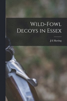 J E Harting - Wild-fowl Decoys in Essex, Häftad
