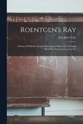 Roentgen's ray; a Story of Wilhelm Konrad Roentgen's Discovery of a Light That was Never on Land or Sea
