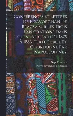 Ney Napoléon 1849- - Conférences et lettres de P. Savorgnan de Brazza sur les trois explorations dans l'ouest africain de 1875 à 1886. Texte publié et coordonné par Napoléon Ney, Inbunden. Tillgänglighet: Lägg i varukorg