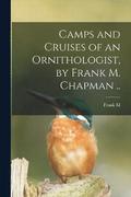 Camps and Cruises of an Ornithologist, by Frank M. Chapman ..