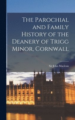 John MacLean - Parochial and Family History of the Deanery of Trigg Minor, Cornwall, Inbunden