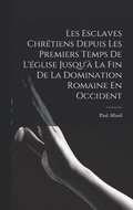 Les Esclaves Chrtiens Depuis Les Premiers Temps De L'glise Jusqu' La Fin De La Domination Romaine En Occident