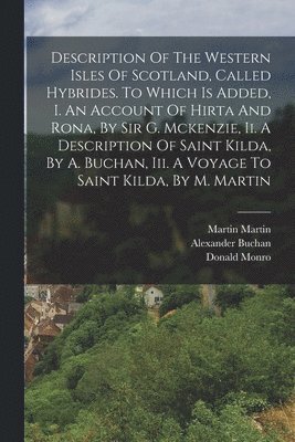 Donald Monro, Alexander Buchan (Minister at St Kil, George MacKenzie (1st Earl of Cromart - Description Of The Western Isles Of Scotland, Called Hybrides. To Which Is Added, I. An Account Of Hirta And Rona, By Sir G. Mckenzie, Ii. A Description Of Saint Kilda, By A. Buchan, Iii. A Voyage To Saint Kilda, By M. Martin, Häftad