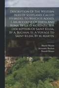 Description Of The Western Isles Of Scotland, Called Hybrides. To Which Is Added, I. An Account Of Hirta And Rona, By Sir G. Mckenzie, Ii. A Description Of Saint Kilda, By A. Buchan, Iii. A Voyage ...