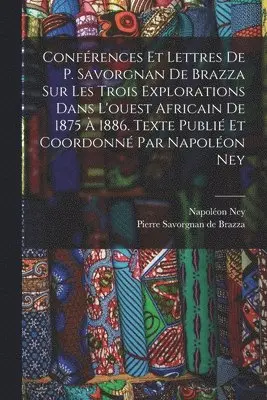 Ney Napoléon 1849-, Pierre Savorgnan de Brazza - Conférences et lettres de P. Savorgnan de Brazza sur les trois explorations dans l'ouest africain de 1875 à 1886. Texte publié et coordonné par Napoléon Ney, Häftad. Tillgänglighet: Lägg i varukorg