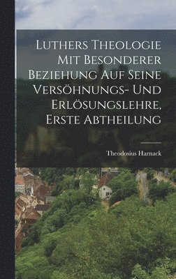 Theodosius Harnack - Luthers Theologie mit besonderer Beziehung auf seine Versöhnungs- und Erlösungslehre, Erste Abtheilung, Inbunden