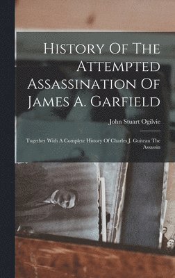 John Stuart Ogilvie - History Of The Attempted Assassination Of James A. Garfield, Inbunden. Tillgänglighet: Lägg i varukorg
