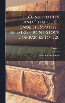 William Robert Scott - Constitution And Finance Of English, Scottish And Irish Joint-stock Companies To 1720; Volume 1, Inbunden