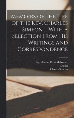 Memoirs of the Life of the Rev. Charles Simeon ... With a Selection From His Writings and Correspondence, Inbunden
