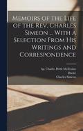 Memoirs of the Life of the Rev. Charles Simeon ... With a Selection From His Writings and Correspondence