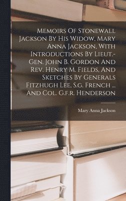 Mary Anna Jackson - Memoirs Of Stonewall Jackson By His Widow, Mary Anna Jackson, With Introductions By Lieut.-gen. John B. Gordon And Rev. Henry M. Fields, And Sketches By Generals Fitzhugh Lee, S.g. French ... And Col. G.f.r. Henderson, Inbunden