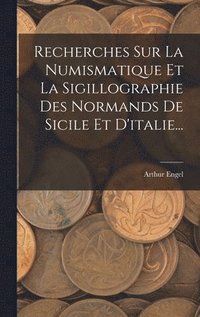 Recherches Sur La Numismatique Et La Sigillographie Des Normands De Sicile Et D'italie...