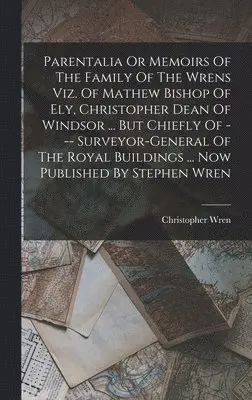 Christopher Wren - Parentalia Or Memoirs Of The Family Of The Wrens Viz. Of Mathew Bishop Of Ely, Christopher Dean Of Windsor ... But Chiefly Of --- Surveyor-general Of The Royal Buildings ... Now Published By Stephen Wren, Inbunden. Tillgänglighet: Lägg i varukorg