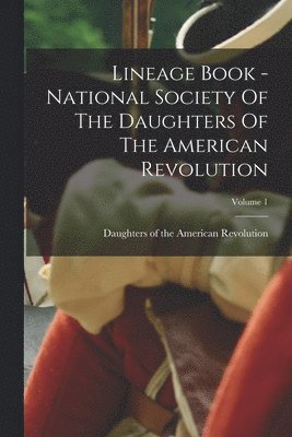 Lineage Book - National Society Of The Daughters Of The American Revolution; Volume 1