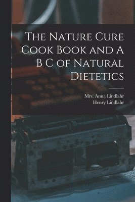 Anna Lindlahr, Henry Lindlahr - Nature Cure Cook Book and A B C of Natural Dietetics, Häftad. Tillgänglighet: Lägg i varukorg
