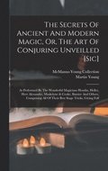 The Secrets Of Ancient And Modern Magic, Or, The Art Of Conjuring Unveilled [sic]
