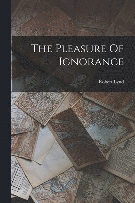 Robert Lynd - Pleasure Of Ignorance, Häftad
