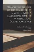 Memoirs of the Life of the Rev. Charles Simeon ... With a Selection From His Writings and Correspondence
